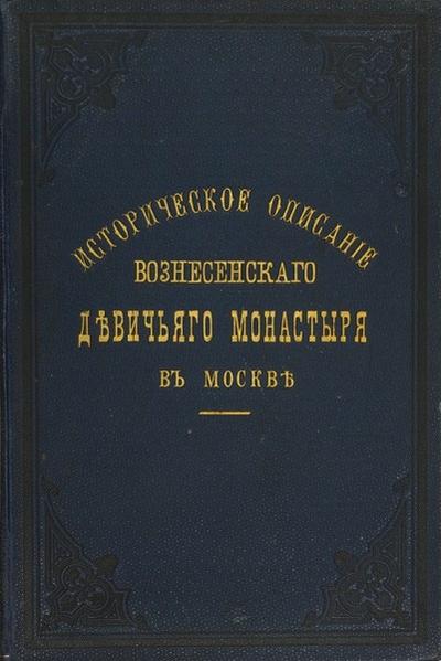 "Краткое историческое описание Первоклассного Вознесенского Девичьего монастыря в Москве". Москва. Типография В.А. Гатцук, 1894 год.