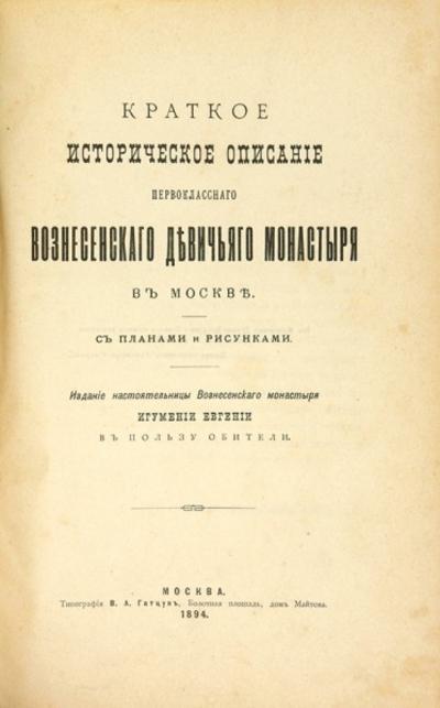 &quot;Краткое историческое описание Первоклассного Вознесенского Девичьего монастыря в Москве&quot;. Москва. Типография В.А. Гатцук, 1894 год.