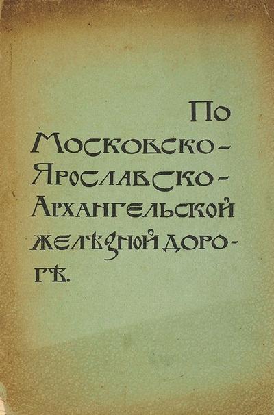 "От Москвы до Архангельска по Московско-ярославско-архангельской железной дороге". Москва. Т-во Тип. А.И. Мамонтова, 1897 год.