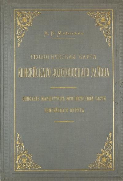 "Геологическая карта Енисейского золотоносного района" А.К. Мейстер. СПб.: Тип. М. Стасюлевича, 1905 год.